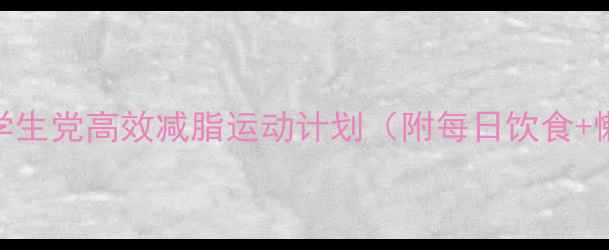 图片 在校党必看！学生党高效减脂运动计划（附每日饮食+懒人跟练教程）