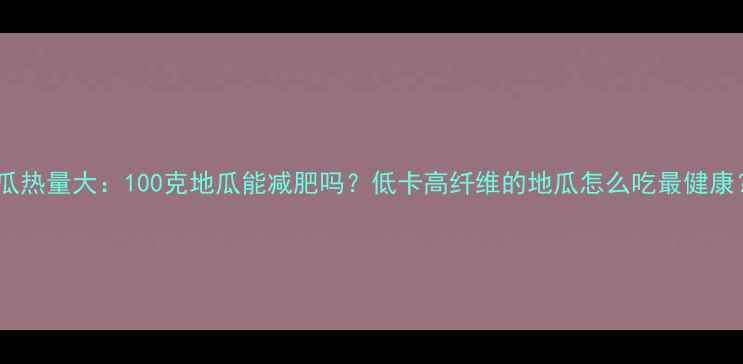 图片 地瓜热量大：100克地瓜能减肥吗？低卡高纤维的地瓜怎么吃最健康？1