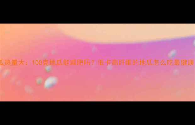 图片 地瓜热量大：100克地瓜能减肥吗？低卡高纤维的地瓜怎么吃最健康？2