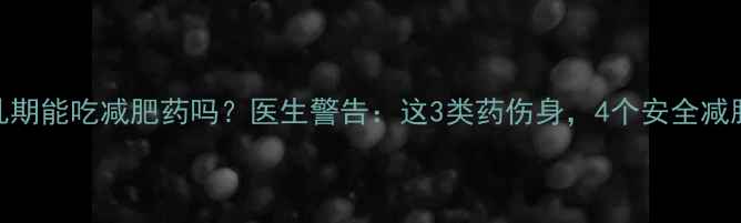 图片 坐月子哺乳期能吃减肥药吗？医生警告：这3类药伤身，4个安全减脂法更可靠