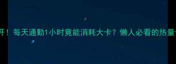 图片 坐车减肥大公开！每天通勤1小时竟能消耗大卡？懒人必看的热量计算公式🚗💨2