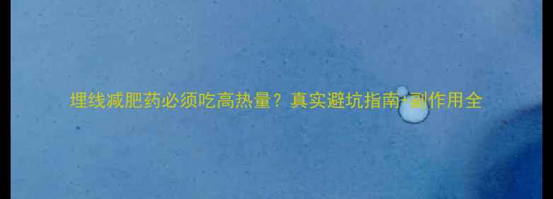 图片 埋线减肥药必须吃高热量？真实避坑指南+副作用全