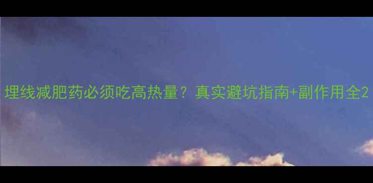 图片 埋线减肥药必须吃高热量？真实避坑指南+副作用全2