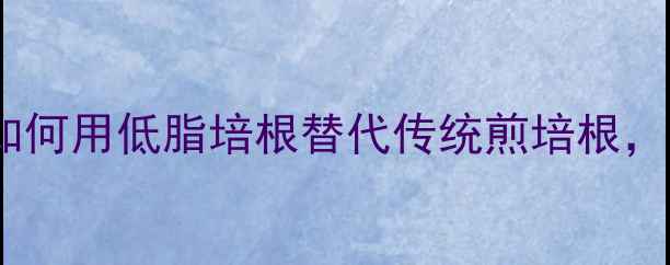 图片 培根热量大！减肥期如何用低脂培根替代传统煎培根，轻松控制热量不反弹1