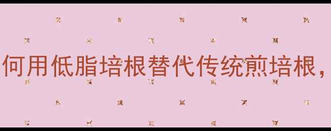 图片 培根热量大！减肥期如何用低脂培根替代传统煎培根，轻松控制热量不反弹2