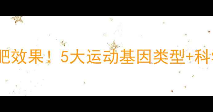 图片 基因决定你的减肥效果！5大运动基因类型+科学训练指南💪🔬1