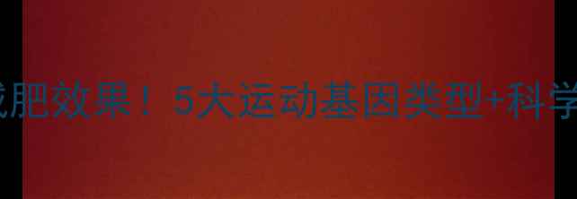 图片 基因决定你的减肥效果！5大运动基因类型+科学训练指南💪🔬2