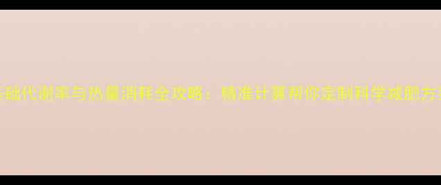 图片 基础代谢率与热量消耗全攻略：精准计算帮你定制科学减肥方案