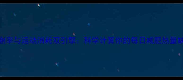 图片 基础代谢率与运动消耗双引擎：科学计算你的每日减肥热量缺口指南