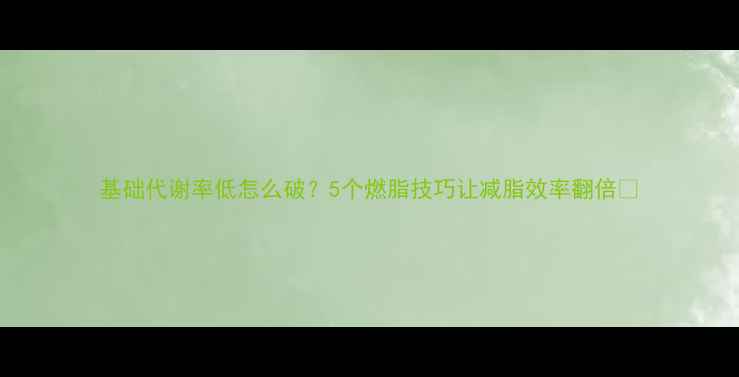 图片 基础代谢率低怎么破？5个燃脂技巧让减脂效率翻倍✨