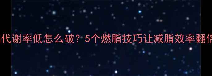 图片 基础代谢率低怎么破？5个燃脂技巧让减脂效率翻倍✨1