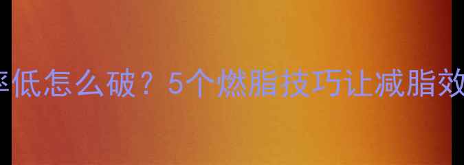 图片 基础代谢率低怎么破？5个燃脂技巧让减脂效率翻倍✨2