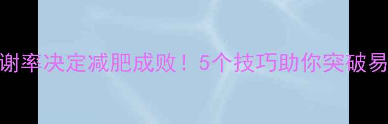 图片 基础代谢率决定减肥成败！5个技巧助你突破易胖体质