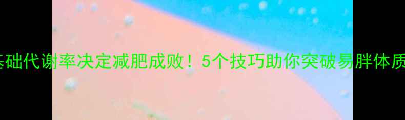 图片 基础代谢率决定减肥成败！5个技巧助你突破易胖体质2