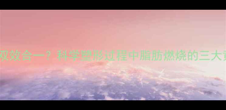 图片 塑形减脂双效合一？科学塑形过程中脂肪燃烧的三大黄金法则1