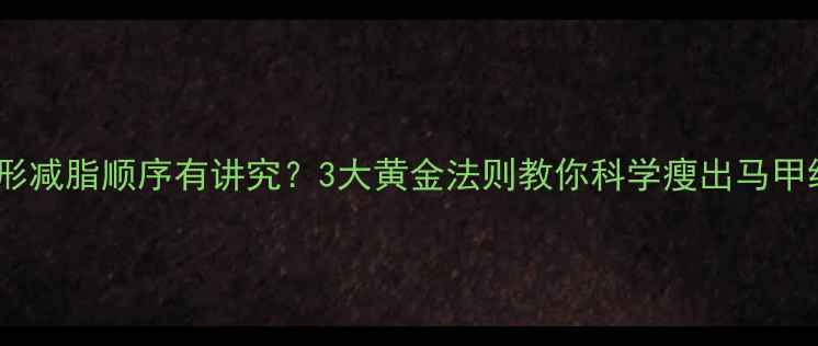 图片 塑形减脂顺序有讲究？3大黄金法则教你科学瘦出马甲线2