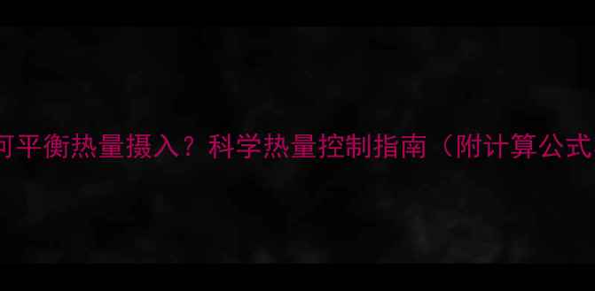 图片 增肌与减肥如何平衡热量摄入？科学热量控制指南（附计算公式与实操方案）2