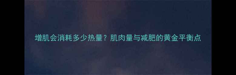 图片 增肌会消耗多少热量？肌肉量与减肥的黄金平衡点