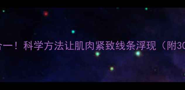 图片 增肌减脂双效合一！科学方法让肌肉紧致线条浮现（附30天训练计划）1