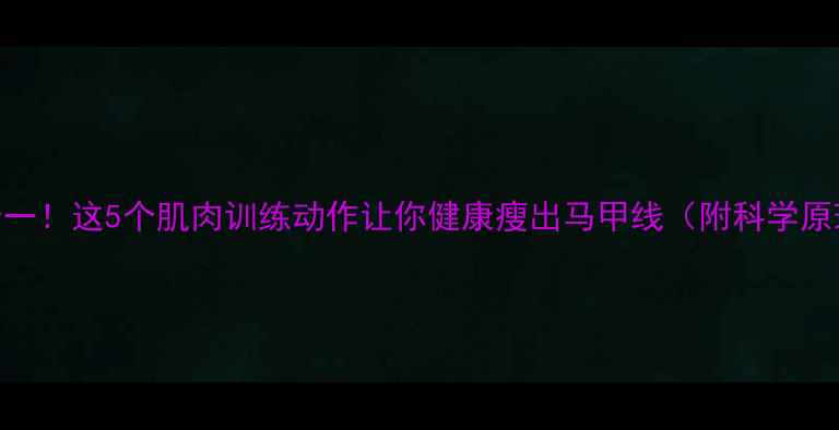 图片 增肌减脂双效合一！这5个肌肉训练动作让你健康瘦出马甲线（附科学原理+训练计划）1