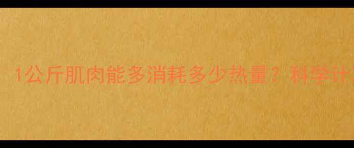 图片 增肌减脂双效合一：1公斤肌肉能多消耗多少热量？科学计算公式与训练方案2