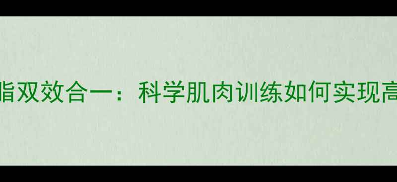 图片 增肌减脂双效合一：科学肌肉训练如何实现高效减肥