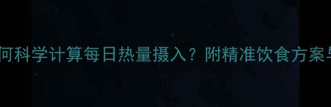 图片 增肌减脂如何科学计算每日热量摄入？附精准饮食方案与运动建议2