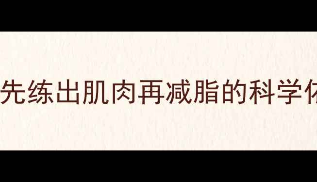 图片 增肌减脂顺序大：先练出肌肉再减脂的科学依据+28天逆袭计划