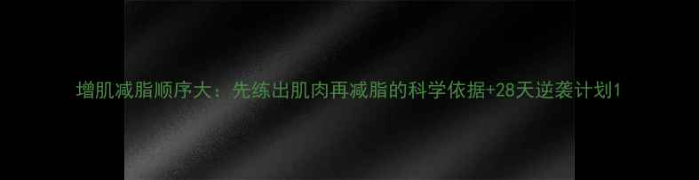 图片 增肌减脂顺序大：先练出肌肉再减脂的科学依据+28天逆袭计划1