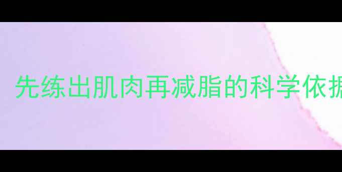 图片 增肌减脂顺序大：先练出肌肉再减脂的科学依据+28天逆袭计划2