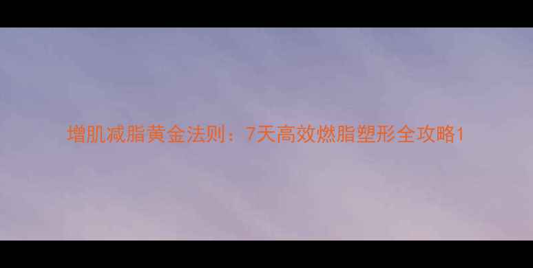 图片 增肌减脂黄金法则：7天高效燃脂塑形全攻略1