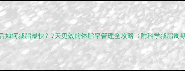 图片 增肌后如何减脂最快？7天见效的体脂率管理全攻略（附科学减脂周期表）