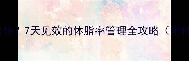 图片 增肌后如何减脂最快？7天见效的体脂率管理全攻略（附科学减脂周期表）1