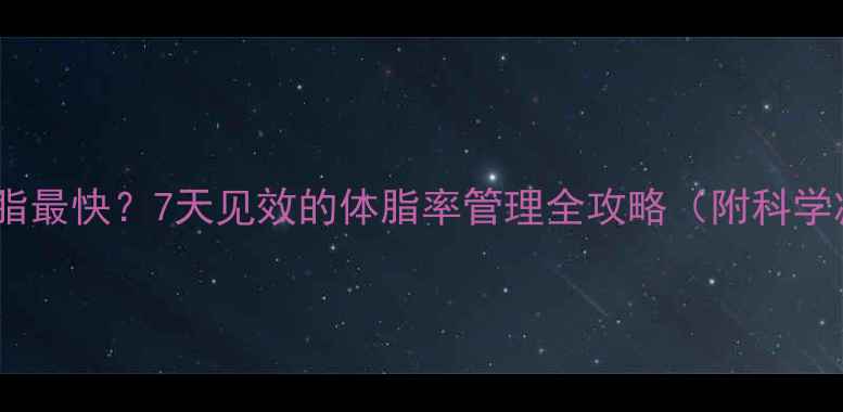 图片 增肌后如何减脂最快？7天见效的体脂率管理全攻略（附科学减脂周期表）2