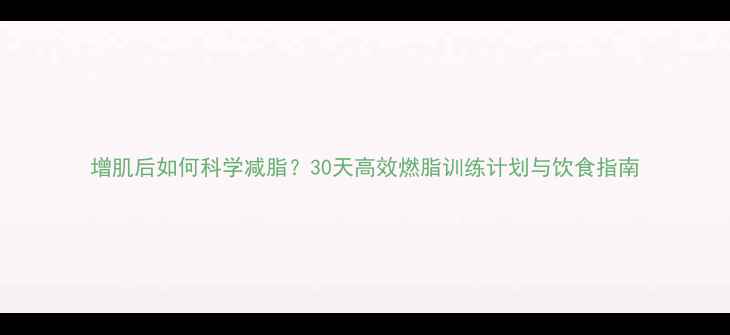 图片 增肌后如何科学减脂？30天高效燃脂训练计划与饮食指南