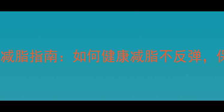 图片 增肌后科学减脂指南：如何健康减脂不反弹，保留肌肉量2