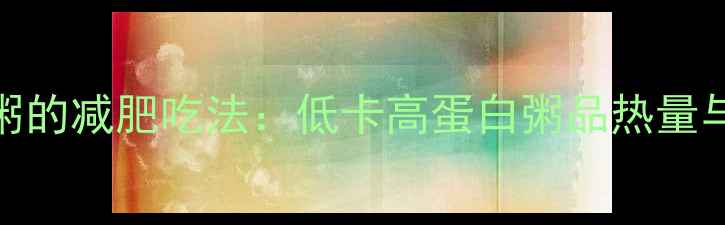 图片 墨鱼花煮粥的减肥吃法：低卡高蛋白粥品热量与搭配攻略