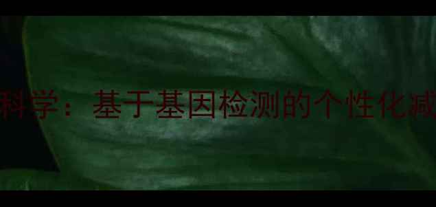 图片 复合式基因减肥的科学：基于基因检测的个性化减脂方案与效果验证