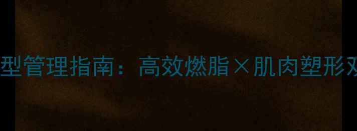 图片 夏天增肌+冬天减脂｜全年体型管理指南：高效燃脂×肌肉塑形双管齐下（附详细执行方案）