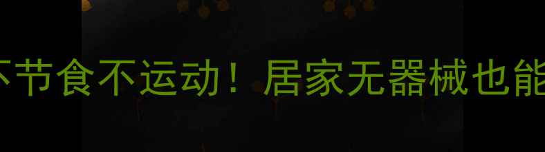 图片 夏天简单减肥方法｜不节食不运动！居家无器械也能瘦15斤的懒人攻略✨1