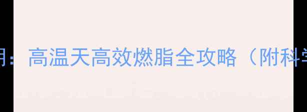 图片 夏天运动减肥黄金期：高温天高效燃脂全攻略（附科学计划+避暑技巧）1