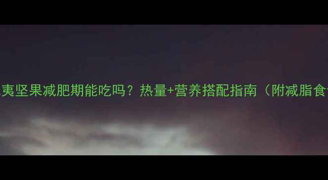 图片 夏威夷坚果减肥期能吃吗？热量+营养搭配指南（附减脂食谱）