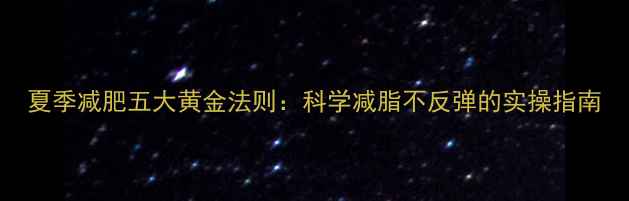 图片 夏季减肥五大黄金法则：科学减脂不反弹的实操指南