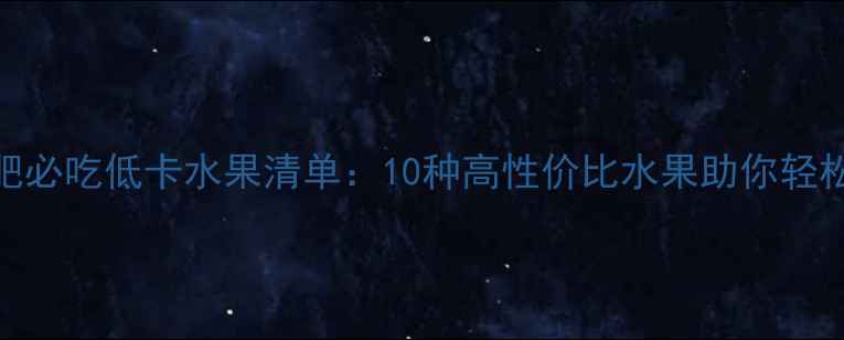 图片 夏季减肥必吃低卡水果清单：10种高性价比水果助你轻松瘦5斤1