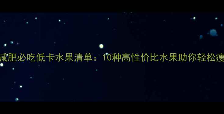 图片 夏季减肥必吃低卡水果清单：10种高性价比水果助你轻松瘦5斤2