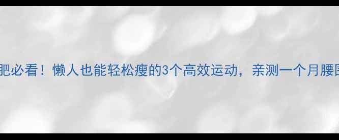 图片 夏季减肥必看！懒人也能轻松瘦的3个高效运动，亲测一个月腰围小5cm