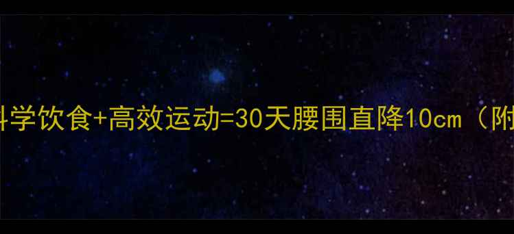 图片 夏季减肥黄金法则：科学饮食+高效运动=30天腰围直降10cm（附懒人食谱+训练计划）