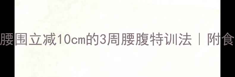 图片 夏季暴汗燃脂腰围立减10cm的3周腰腹特训法｜附食谱+避坑指南2