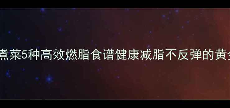 图片 夏季水煮菜5种高效燃脂食谱健康减脂不反弹的黄金搭配1
