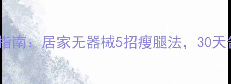 图片 夏季瘦腿高效指南：居家无器械5招瘦腿法，30天告别粗壮小腿1